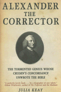 Alexander the Corrector: The Tormented Genius Whose Cruden's Concordance Unwrote the Bible