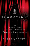 Shadowplay: The Hidden Beliefs and Coded Politics of William Shakespeare