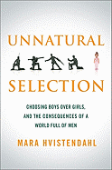 Unnatural Selection: Choosing Boys Over Girls, and the Consequences of a World Full of Men