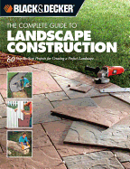 The Complete Guide to Landscape Construction: 60 Step-By-Step Projects for Creating a Perfect Landscape