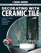 Black & Decker the Complete Guide to Decorating with Ceramic Tile: Innovative Techniques and Patterns for Floors, Walls, Backslashes and Accents