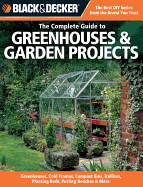 Black & Decker the Complete Guide to Greenhouses and Garden Projects: Greenhouses, Cold Frames, Compost Bins, Garden Carts, Planter Beds, Potting Benches & More
