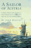 A Sailor of Austria: In Which, Without Really Intending To, Otto Prohaska Becomes Official War Hero No. 27 of the Habsburg Empire