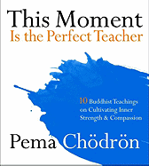 This Moment Is the Perfect Teacher: Ten Buddhist Teachings on Cultivating Inner Strength and Compassion