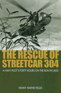 The Rescue of Streetcar 304: A Navy Pilot's Forty Hours on the Run in Laos