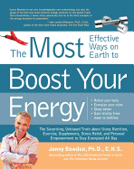 The Most Effective Ways to Boost Your Energy: The Surprising, Unbiased Truth About Using Nutrition, Exercise, Supplements, Stress Relief, and Personal Empowerment to Stay Energized All Day