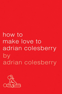 How to Make Love to Adrian Colesberry