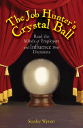 The Job Hunter's Crystal Ball: Read the Minds of Employers and Influence Their Decisions