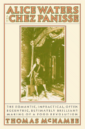 Alice Waters & Chez Panisse: The Romantic, Impractical, Often Eccentric, Ultimately Brilliant Making of a Food Revolution