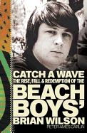 Catch a Wave: The Rise, Fall and Redemption of the "Beach Boys'" Brian Wilson