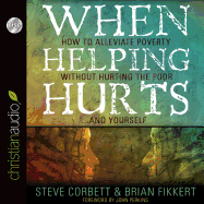When Helping Hurts: How to Alleviate Poverty Without Hurting the Poor... and Yourself