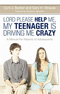 Lord, Please Help Me, My Teenager Is Driving Me Crazy: A Manual for the Parents of Adolescents
