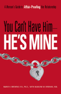 You Can't Have Him He's Mine: A Woman's Guide to Affair-Proofing Her Relationship