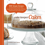 Cake Keeper Cakes: 100 Simple Recipes for Extraordinary Bundt Cakes, Pound Cakes, Snacking Cakes and Other Good-To-The-Last-Crumb Treats