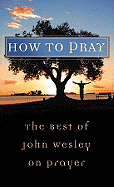 How to Pray: The Best of John Wesley on Prayer