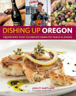 Dishing Up Oregon: 145 Recipes That Celebrate Farm-To-Table Flavors