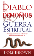 El Diablo los Demonios y la Guerra Espiritual: Poder Para Enfrentar y Derrotar A las Fuerzas Demoniacas