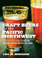 Craft Beers of the Pacific Northwest: A Beer Lover's Guide to Oregon, Washington, and British Columbia