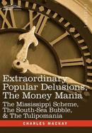 Extraordinary Popular Delusions, the Money Mania: The Mississippi Scheme, the South-Sea Bubble, & the Tulipomania