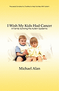 I Wish My Kids Had Cancer: A Family Surviving the Autism Epidemic