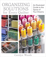 Organizing Solutions for Every Quilter: An Illustrated Guide to the Space of Your Dreams