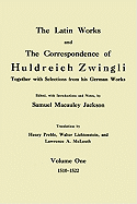 The Latin Works and the Correspondence of Hulderich Zwingli, Volume 1: Together with Selections from His German Works 1510-1522