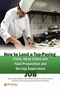 How to Land a Top-Paying Chefs Head Cooks and Food Preparation and Serving Supervisors Job: Your Complete Guide to Opportunities, Resumes and Cover Letters, Interviews, Salaries, Promotions, What to Expect from Recruiters and More!