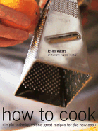How to Cook: Simple Techniques and Great Recipes for the New Cook