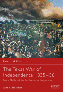 The Texas War of Independence 1835-1836: From Outbreak to the Alamo to San Jacinto