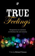 True Feelings: Perspectives on Emotions in Christian Life and Ministry