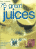 How to Make 75 Great Juices: Fabulous Step-By-Step Recipes for Delicious Drinks Which Are Healthy Too