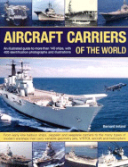 Aircraft Carriers of the World: An Illustrated Guide to More Than 140 Ships, with 400 Identification Photographs and Illustrations. from Early Kite Balloon Ships, Zeppelin and Seaplane Carriers to the Many Types of Modern Warships That Carry Variable...