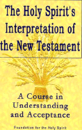 The Holy Spirit's Interpretation of the New Testament: A Course in Understanding and Acceptance