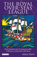 The Royal Over-Seas League: From Empire Into Commonwealth, A History of the First 100 Years