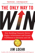 The Only Way to Win: How Building Character Drives Higher Achievement and Greater Fulfilment in Business and Life