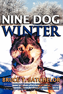 Nine Dog Winter: In 1980, Two Young Canadians Recruited Nine Rowdy Sled Dogs, and Headed Out Camping in the Yukon as Temperatures Plunged to Sixty Degrees Below and Colder!