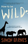 How to be Wild: We are All Wild. It's Just That Civilization Keeps Getting in the Way