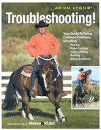 John Lyons Troubleshooting: Your Guide to Fixing Common Problems Including: Rearing, Water Crossing, Trailer Loading, Bucking, Biting, and More!