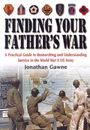 Finding Your Father's War: A Practical Guide to Researching and Understanding Service in the World War II US Army