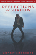 Reflections of the Shadow: Creating Memorable Heroes and Villains for Film and TV