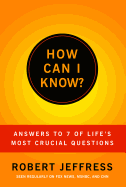 How Can I Know?: Answers to Life's 7 Most Important Questions