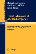 Trivial Extensions of Abelian Categories: Homological Algebra of Trivial Extensions of Abelian Categories with Applications to Ring Theory Robert M. Fossum
