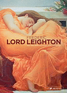 Frederic Lord Leighton: 1830-1896 Painter and Sculptor of the Victorian Age