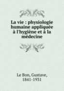 La Vie: Physiologie Humaine Appliqu�e � L'Hygi�ne Et � La M�decine