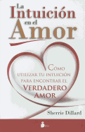 La Intuicion en el Amor: Como Utilizar Tu Intuicion Para Encontrar el Verdadero Amor