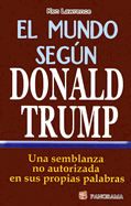 El Mundo Segun Donald Trump: Una Semblanza No Autorizada en Sus Proprias Palabras