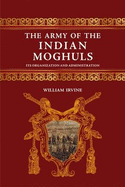 The Army of the Indian Mughals: Its Organization and Administration
