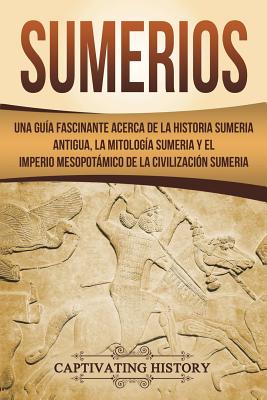 Sumerios Una Gu A Fascinante Acerca De La Historia Sumeria Antigua La