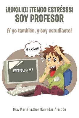 Auxilio! tengo estrsss! soy profesor: Y yo tambin, y soy estudiante! - Barradas Alarcn, Dra Mara Esther