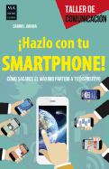 Hazlo Con Tu Smartphone!: Cmo Sacarle El Mximo Partido a Tu Dispositivo